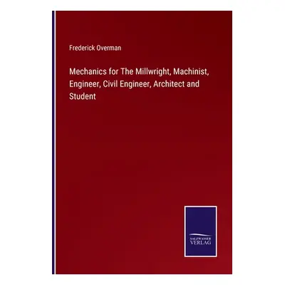 "Mechanics for The Millwright, Machinist, Engineer, Civil Engineer, Architect and Student" - "" 