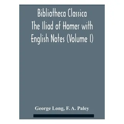 "Bibliotheca Classica The Iliad Of Homer With English Notes (Volume I)" - "" ("Long George")