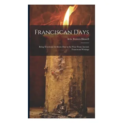 "Franciscan Days; Being Selections for Every day in the Year From Ancient Franciscan Writings" -