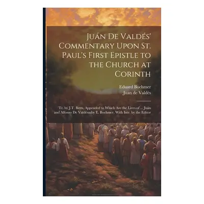 "Jun De Valds' Commentary Upon St. Paul's First Epistle to the Church at Corinth: Tr. by J.T. Be