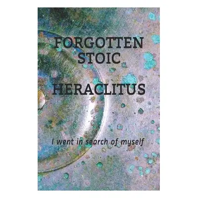 "Forgotten Stoic Heraclitus: I went in search of myself..." - "" ("Pratt Michael S.")