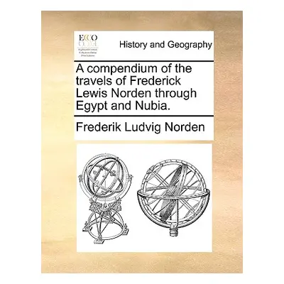 "A Compendium of the Travels of Frederick Lewis Norden Through Egypt and Nubia." - "" ("Norden F