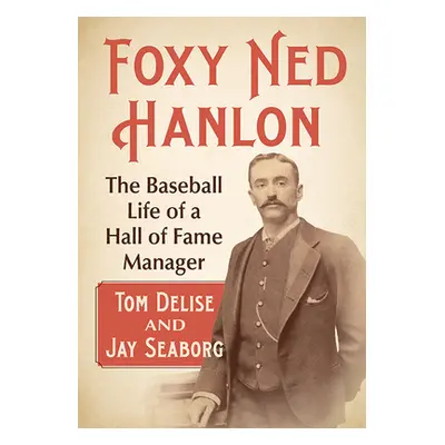 "Foxy Ned Hanlon: The Baseball Life of a Hall of Fame Manager" - "" ("Delise Tom")