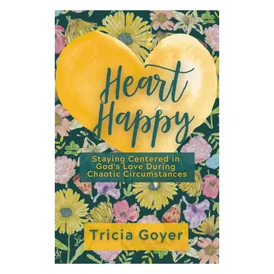 "Heart Happy: Staying Centered in God's Love Through Chaotic Circumstances" - "" ("Goyer Tricia"