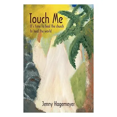 "Touch Me: It's time to heal the church to heal the world" - "" ("Jenny Hagemeyer")