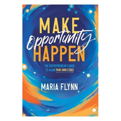 "Make Opportunity Happen: The Entrepreneur's Guide to Align Your Own Stars" - "" ("Flynn Maria")