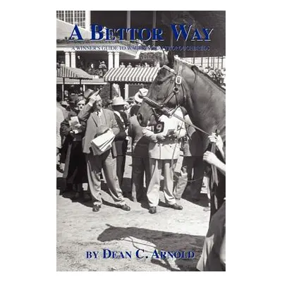 "A Bettor Way: A Winner's Guide to Wagering on Thoroughbreds" - "" ("Arnold Dean C.")