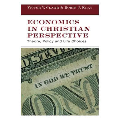 "Economics in Christian Perspective: Theory, Policy and Life Choices" - "" ("Claar Victor V.")