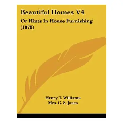 "Beautiful Homes V4: Or Hints In House Furnishing (1878)" - "" ("Williams Henry T.")