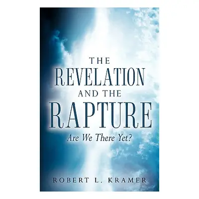 "The Revelation and the Rapture-Are We There Yet?" - "" ("Kramer Robert L.")