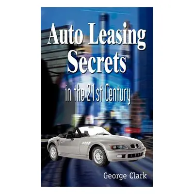 "Auto Leasing Secrets in the 21st Century" - "" ("Clark George")