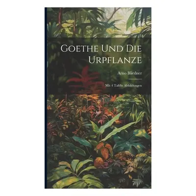 "Goethe Und Die Urpflanze: Mit 4 Tafeln Abbildungen" - "" ("Bliedner Arno")