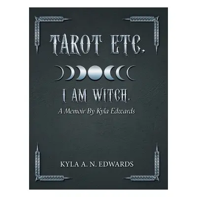 "Tarot Etc. I Am Witch.: A Memoir By Kyla Edwards" - "" ("Edwards Kyla A. N.")