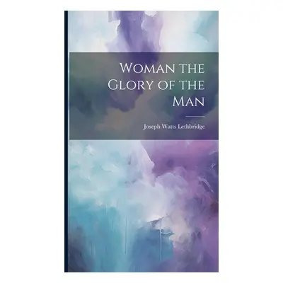 "Woman the Glory of the Man" - "" ("Lethbridge Joseph Watts")