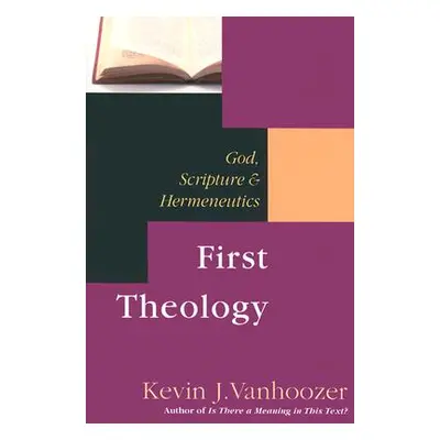 "First Theology: God, Scripture Hermeneutics" - "" ("Vanhoozer Kevin J.")