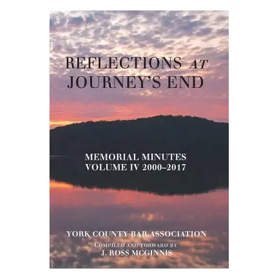 "Reflections at Journey's End: Memorial Minutes Volume Iv 2000-2017" - "" ("York County Bar Asso