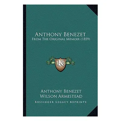 "Anthony Benezet: From The Original Memoir (1859)" - "" ("Benezet Anthony")