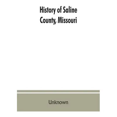 "History of Saline County, Missouri, carefully written and compiled from the most authentic offi