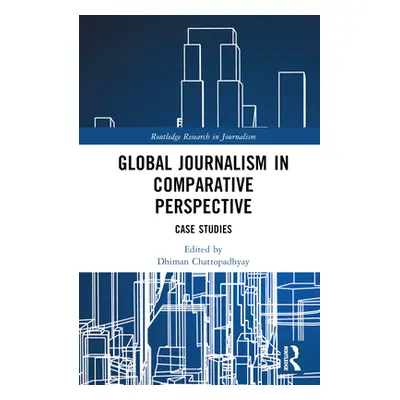 "Global Journalism in Comparative Perspective: Case Studies" - "" ("Chattopadhyay Dhiman")