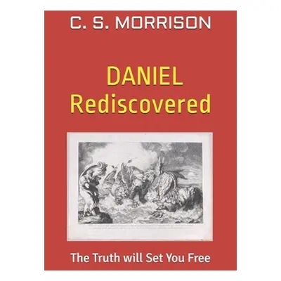 "Daniel Rediscovered: The Truth will Set You Free" - "" ("Morrison C. S.")