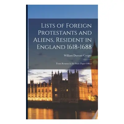 "Lists of Foreign Protestants and Aliens, Resident in England 1618-1688: From Returns in the Sta