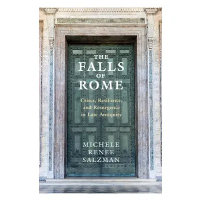 "The Falls of Rome: Crises, Resilience, and Resurgence in Late Antiquity" - "" ("Salzman Michele