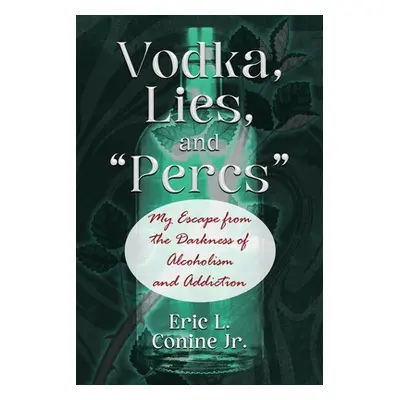 "Vodka, Lies, and Percs": My Escape from the Darkness of Alcoholism and Addiction"" - "" ("Conin