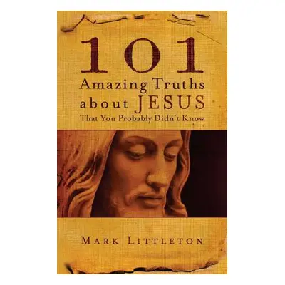 "101 Amazing Truths about Jesus That You Probably Didn't Know" - "" ("Littleton Mark")