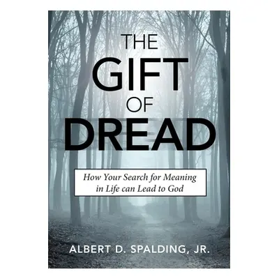 "The Gift of Dread: How Your Search for Meaning in Life can Lead to God" - "" ("Spalding Albert 