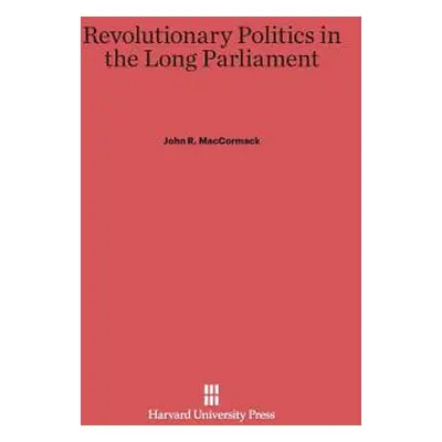 "Revolutionary Politics in the Long Parliament" - "" ("MacCormack John R.")