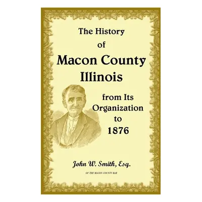 "The History of Macon County, Illinois, from its Organization to 1876" - "" ("Smith John")