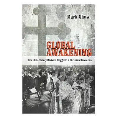 "Global Awakening: How 20th-Century Revivals Triggered a Christian Revolution" - "" ("Shaw Mark"