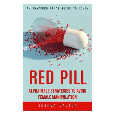 "Red Pill: An Awakened Man's Guide to Money (Alpha Male Strategies to Avoid Female Manipulation)