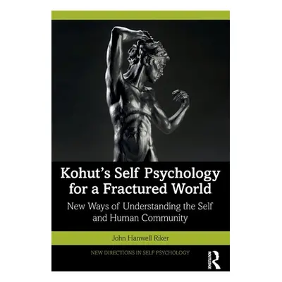 "Kohut's Self Psychology for a Fractured World: New Ways of Understanding the Self and Human Com