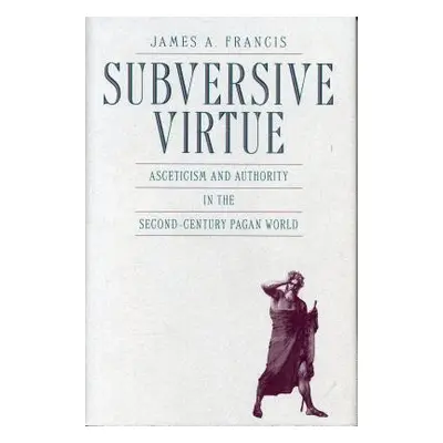 "Subversive Virtue: Asceticism and Authority in the Second-Century Pagan World" - "" ("Francis J