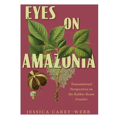 "Eyes on Amazonia: Transnational Perspectives on the Rubber Boom Frontier" - "" ("Carey-Webb Jes