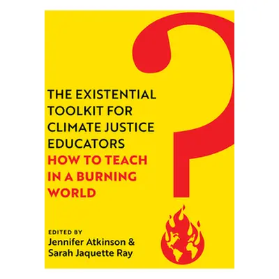 "The Existential Toolkit for Climate Justice Educators: How to Teach in a Burning World" - "" ("