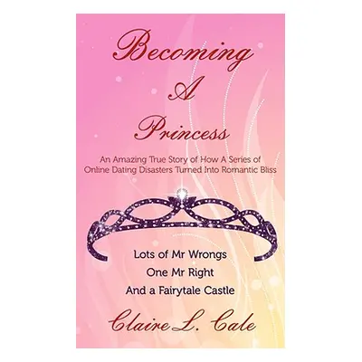 "Becoming a Princess: An Amazing True Story of How a Series of Online Dating Disasters Turned In