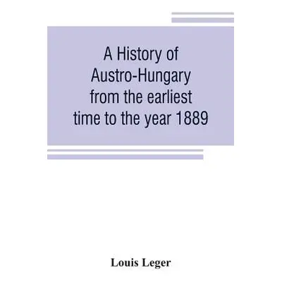 "A history of Austro-Hungary from the earliest time to the year 1889" - "" ("Leger Louis")