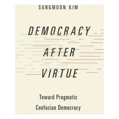 "Democracy After Virtue: Toward Pragmatic Confucian Democracy" - "" ("Kim Sungmoon")