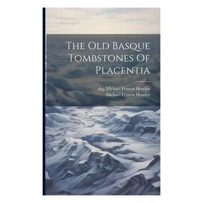 "The Old Basque Tombstones Of Placentia" - "" ("Michael Francis Howley (Abp )")