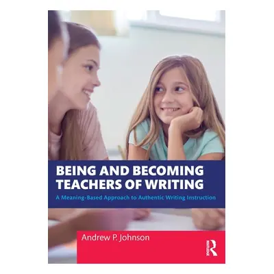 "Being and Becoming Teachers of Writing: A Meaning-Based Approach to Authentic Writing Instructi