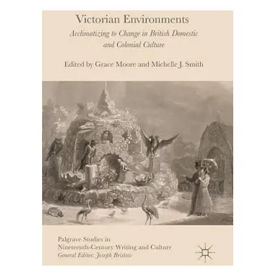 "Victorian Environments: Acclimatizing to Change in British Domestic and Colonial Culture" - "" 