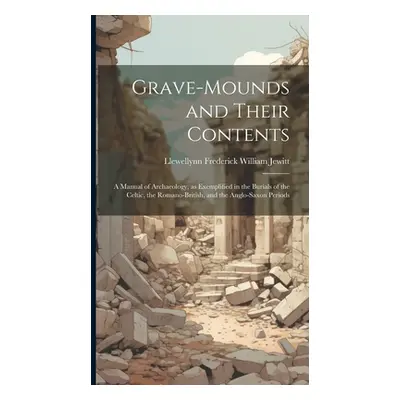 "Grave-mounds and Their Contents: A Manual of Archaeology, as Exemplified in the Burials of the 