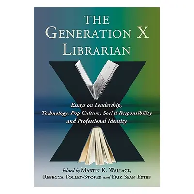 "The Generation X Librarian: Essays on Leadership, Technology, Pop Culture, Social Responsibilit