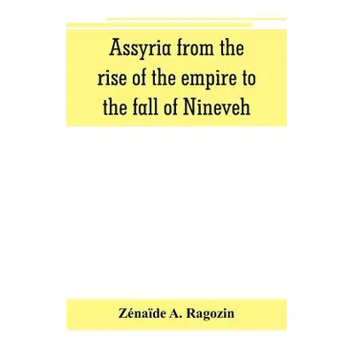 "Assyria from the rise of the empire to the fall of Nineveh (continued from The story of Chaldea