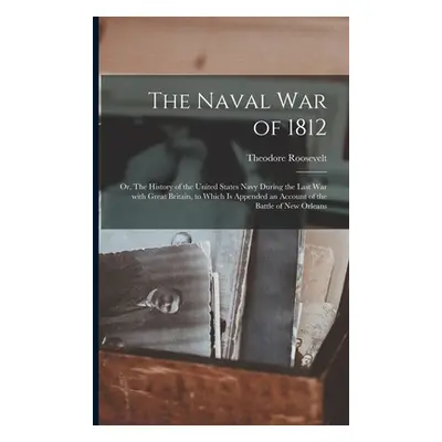 "The Naval War of 1812: or, The History of the United States Navy During the Last War With Great