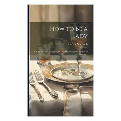 "How to be a Lady: A Book for Girls, Containing Useful Hints on the Formation of Character" - ""