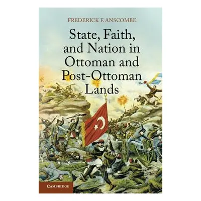 "State, Faith, and Nation in Ottoman and Post-Ottoman Lands" - "" ("Anscombe Frederick F.")