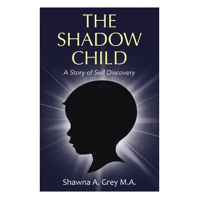 "The Shadow Child: A Story of Self Discovery" - "" ("Grey M. a. Shawna a.")